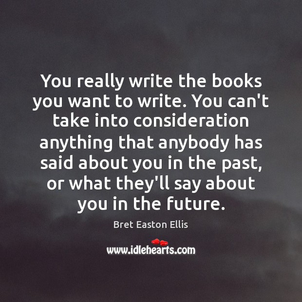 You really write the books you want to write. You can’t take Bret Easton Ellis Picture Quote