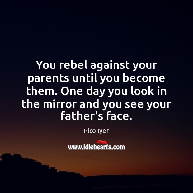 You rebel against your parents until you become them. One day you Image