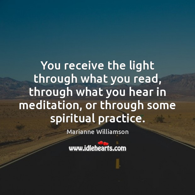 You receive the light through what you read, through what you hear Marianne Williamson Picture Quote