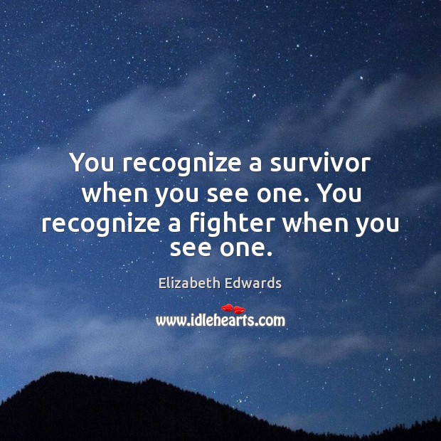 You recognize a survivor when you see one. You recognize a fighter when you see one. Elizabeth Edwards Picture Quote