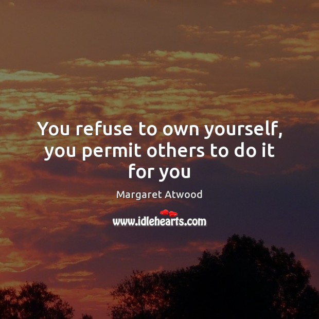 You refuse to own yourself, you permit others to do it for you Image