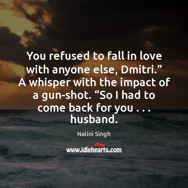 You refused to fall in love with anyone else, Dmitri.” A whisper Nalini Singh Picture Quote