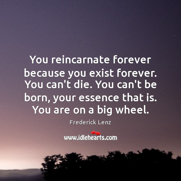 You reincarnate forever because you exist forever. You can’t die. You can’t Frederick Lenz Picture Quote