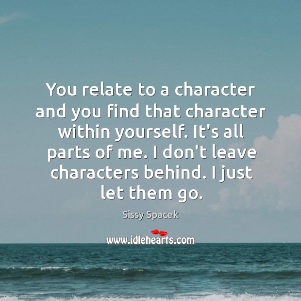 You relate to a character and you find that character within yourself. Sissy Spacek Picture Quote