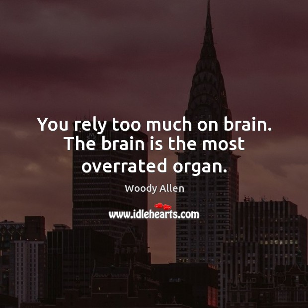 You rely too much on brain. The brain is the most overrated organ. Woody Allen Picture Quote