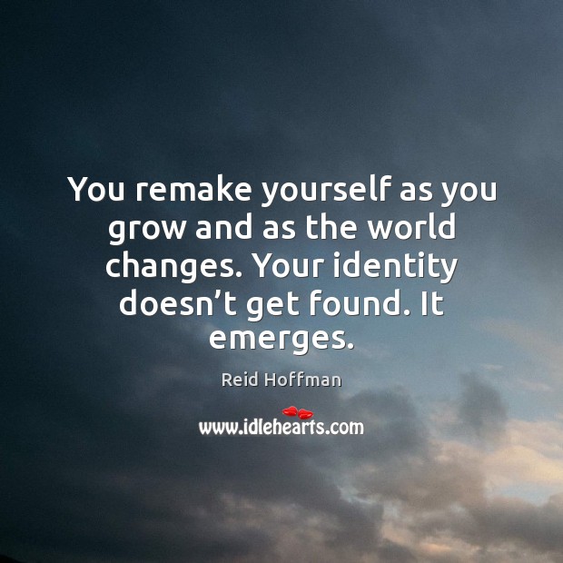 You remake yourself as you grow and as the world changes. Your Reid Hoffman Picture Quote