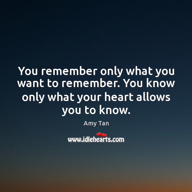 You remember only what you want to remember. You know only what Amy Tan Picture Quote