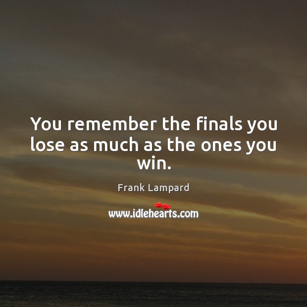 You remember the finals you lose as much as the ones you win. Image