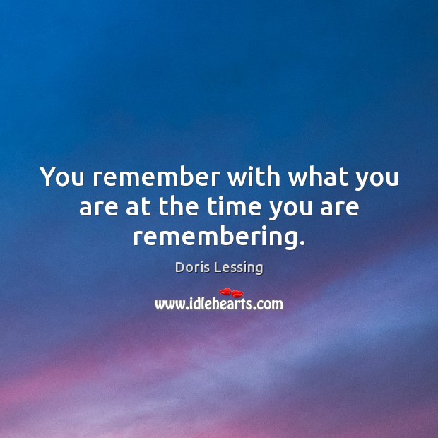 You remember with what you are at the time you are remembering. Doris Lessing Picture Quote