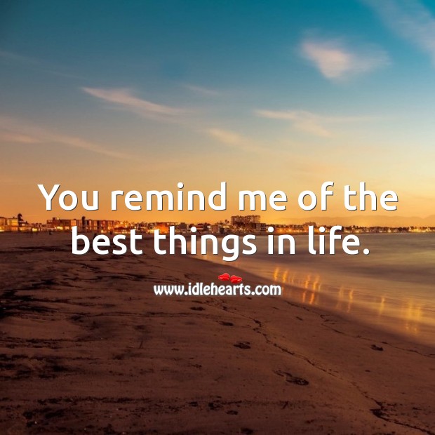 You remind me of the best things in life. Image