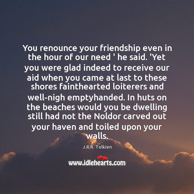You renounce your friendship even in the hour of our need ‘ J.R.R. Tolkien Picture Quote