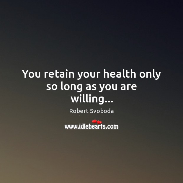 You retain your health only so long as you are willing… Robert Svoboda Picture Quote