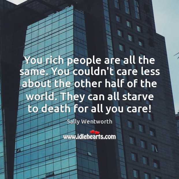 You rich people are all the same. You couldn’t care less about Sally Wentworth Picture Quote