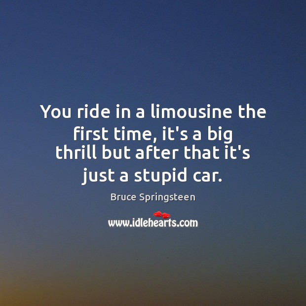 You ride in a limousine the first time, it’s a big thrill Bruce Springsteen Picture Quote