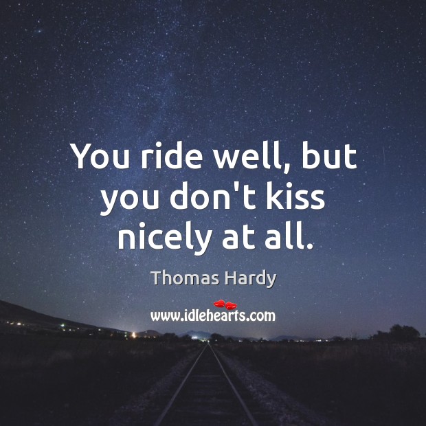 You ride well, but you don’t kiss nicely at all. Thomas Hardy Picture Quote
