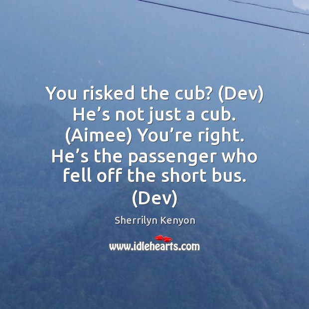 You risked the cub? (Dev) He’s not just a cub. (Aimee) Sherrilyn Kenyon Picture Quote