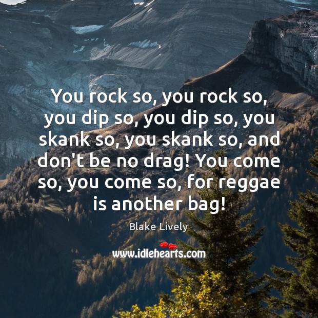 You rock so, you rock so, you dip so, you dip so, Blake Lively Picture Quote