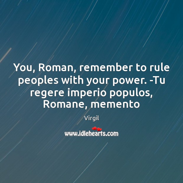 You, Roman, remember to rule peoples with your power. -Tu regere imperio Virgil Picture Quote