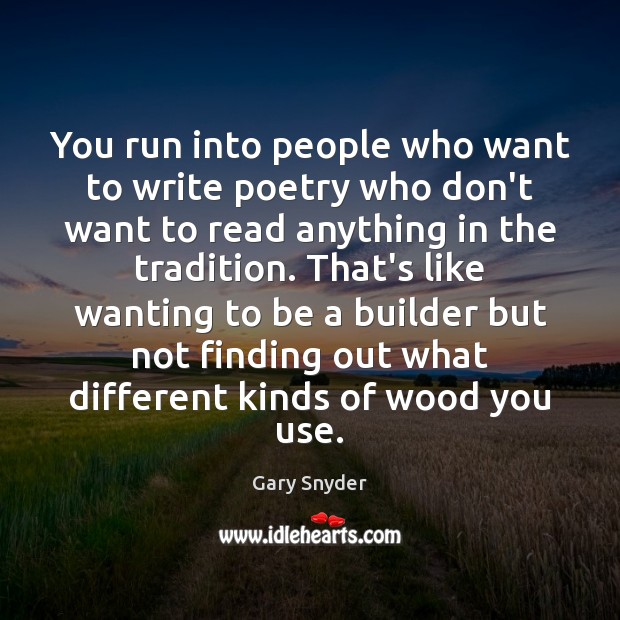 You run into people who want to write poetry who don’t want Gary Snyder Picture Quote