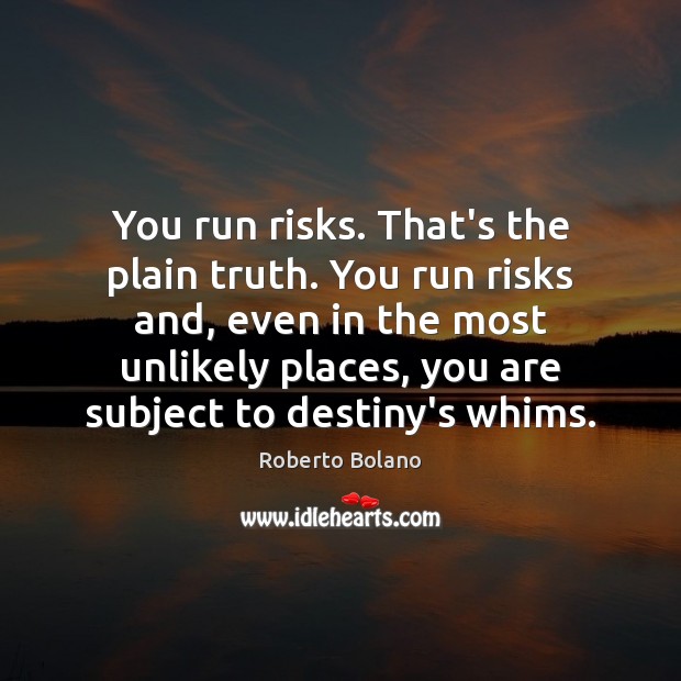 You run risks. That’s the plain truth. You run risks and, even Roberto Bolano Picture Quote