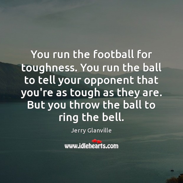 You run the football for toughness. You run the ball to tell Jerry Glanville Picture Quote