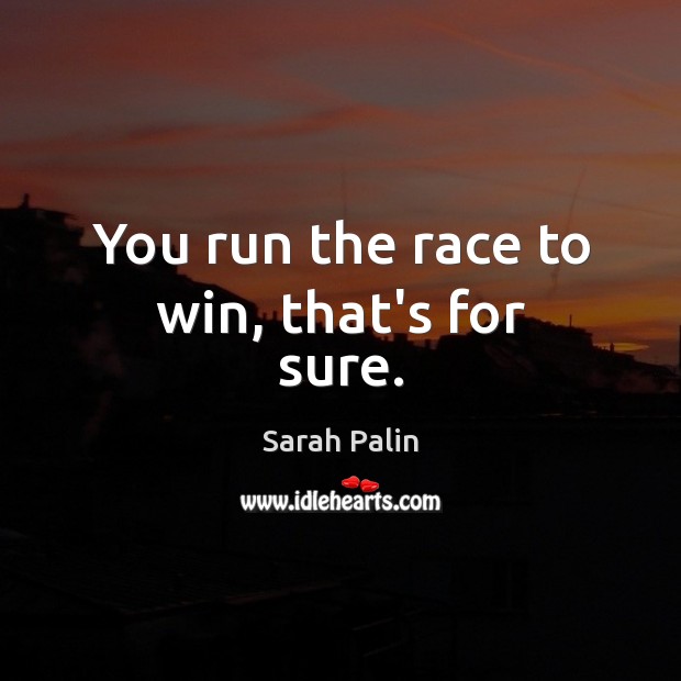 You run the race to win, that’s for sure. Image
