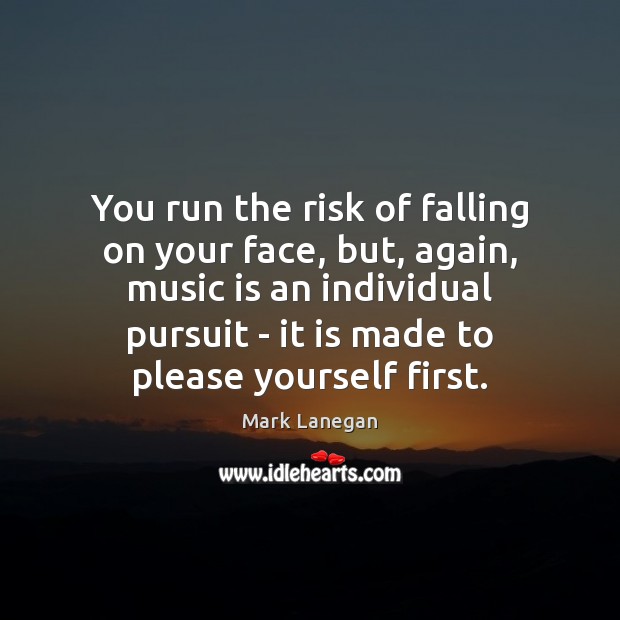You run the risk of falling on your face, but, again, music Mark Lanegan Picture Quote