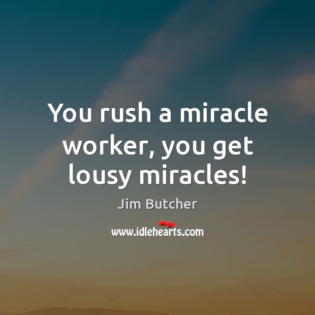 You rush a miracle worker, you get lousy miracles! Jim Butcher Picture Quote