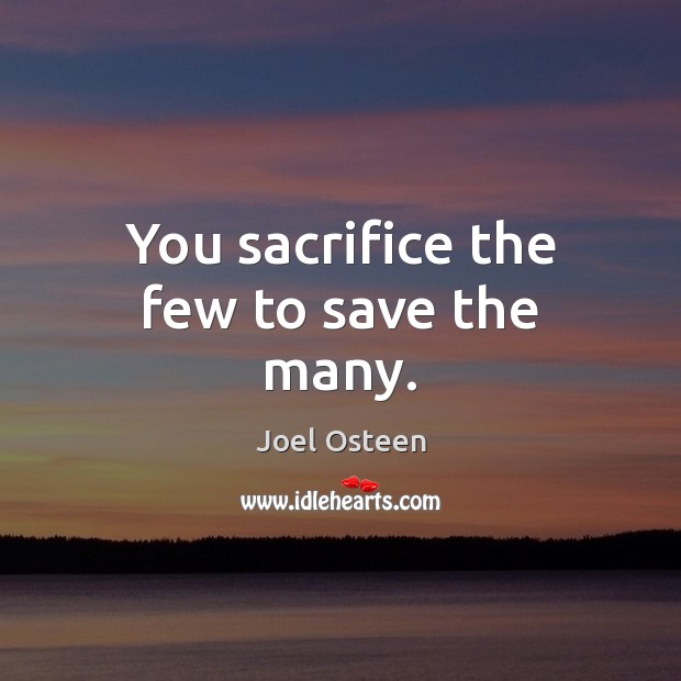 You sacrifice the few to save the many. Image