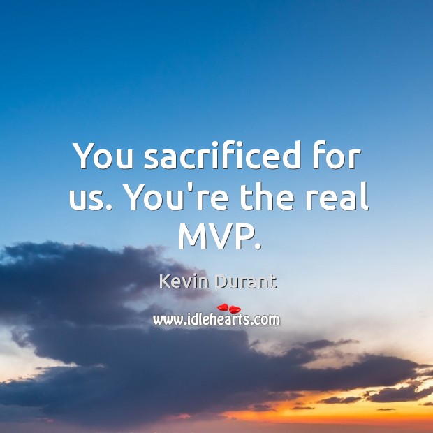 You sacrificed for us. You’re the real MVP. Kevin Durant Picture Quote