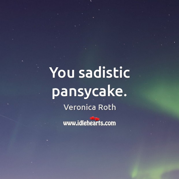 You sadistic pansycake. Veronica Roth Picture Quote