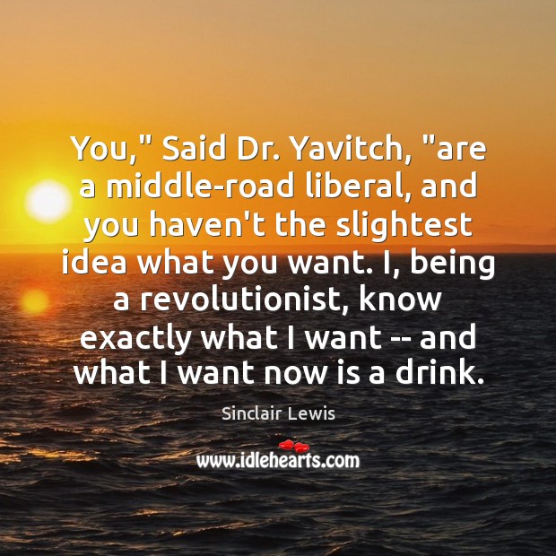 You,” Said Dr. Yavitch, “are a middle-road liberal, and you haven’t the Sinclair Lewis Picture Quote