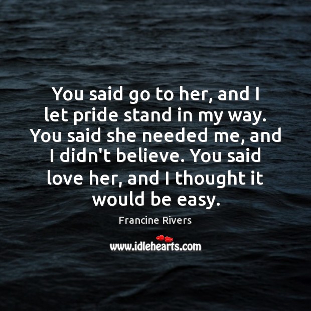 You said go to her, and I let pride stand in my Francine Rivers Picture Quote
