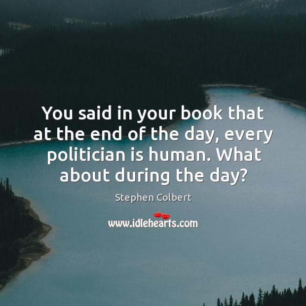 You said in your book that at the end of the day, Stephen Colbert Picture Quote