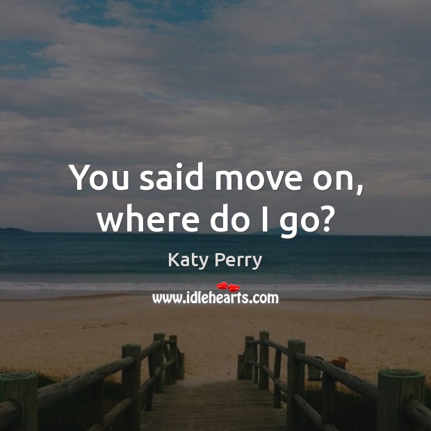 You said move on, where do I go? Katy Perry Picture Quote