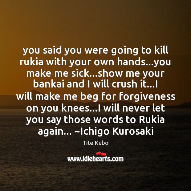 You said you were going to kill rukia with your own hands… Tite Kubo Picture Quote