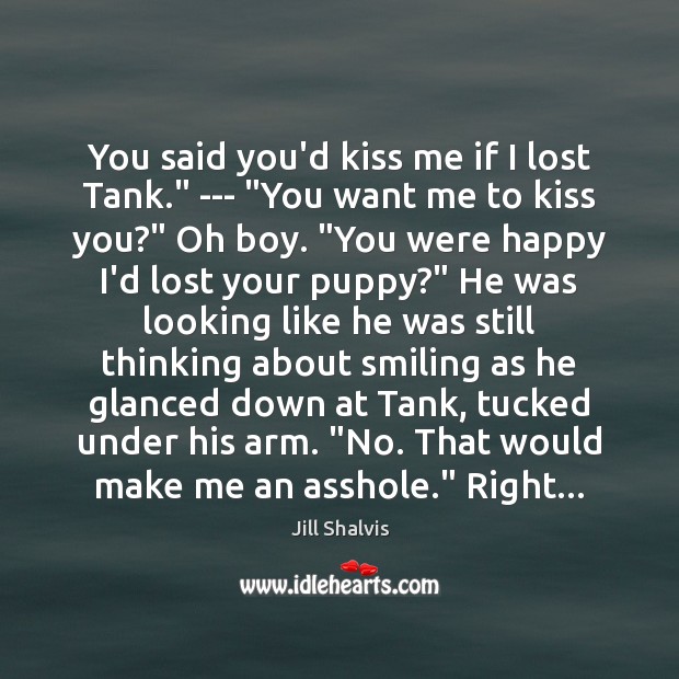 You said you’d kiss me if I lost Tank.” — “You want Jill Shalvis Picture Quote