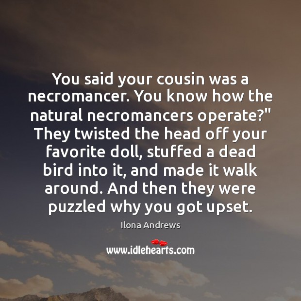 You said your cousin was a necromancer. You know how the natural Ilona Andrews Picture Quote