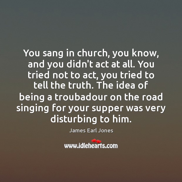 You sang in church, you know, and you didn’t act at all. James Earl Jones Picture Quote