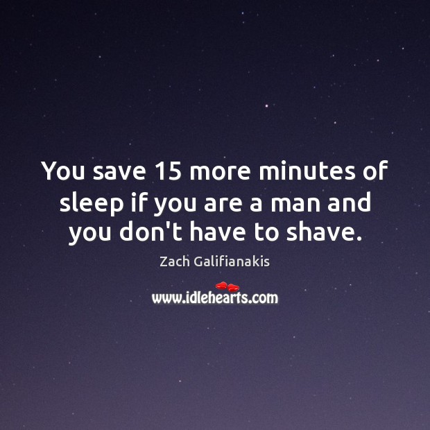 You save 15 more minutes of sleep if you are a man and you don’t have to shave. Image
