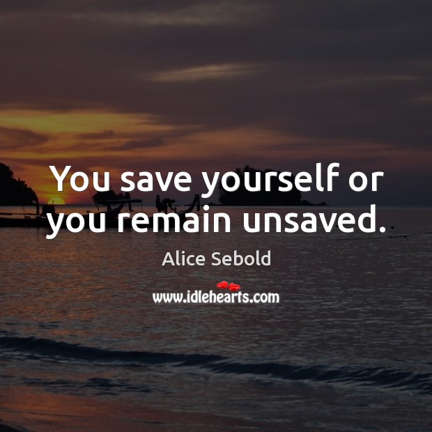 You save yourself or you remain unsaved. Alice Sebold Picture Quote