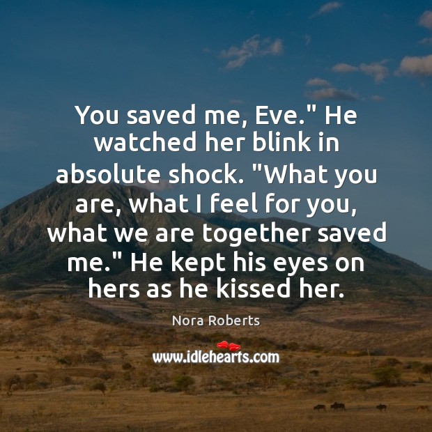You saved me, Eve.” He watched her blink in absolute shock. “What 