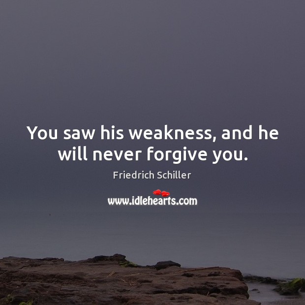 You saw his weakness, and he will never forgive you. Friedrich Schiller Picture Quote