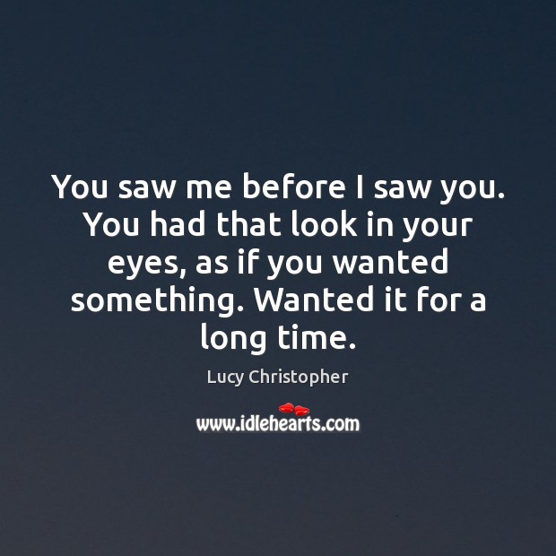 You saw me before I saw you. You had that look in Lucy Christopher Picture Quote