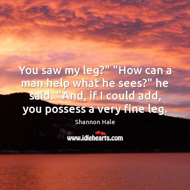 You saw my leg?” “How can a man help what he sees?” Shannon Hale Picture Quote