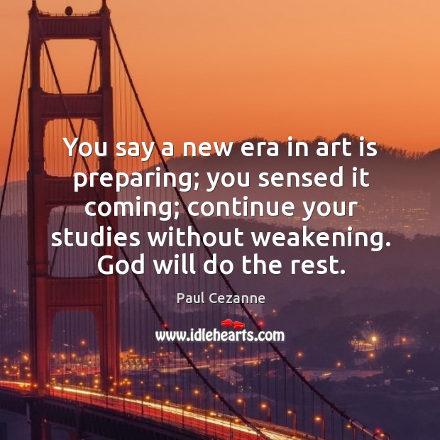 You say a new era in art is preparing; you sensed it coming; continue your studies without weakening. Image