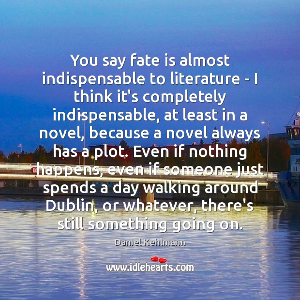 You say fate is almost indispensable to literature – I think it’s Daniel Kehlmann Picture Quote