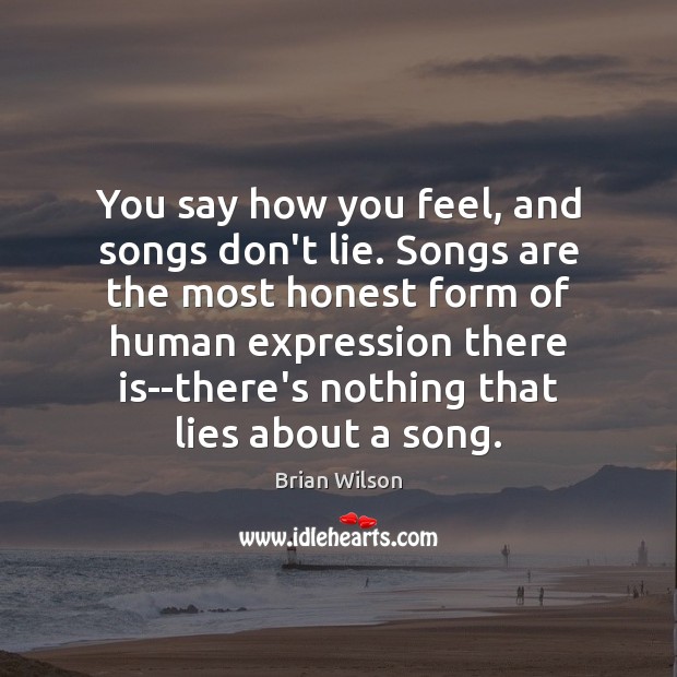 You say how you feel, and songs don’t lie. Songs are the Brian Wilson Picture Quote