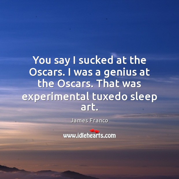 You say I sucked at the Oscars. I was a genius at James Franco Picture Quote