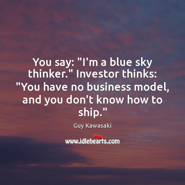 You say: “I’m a blue sky thinker.” Investor thinks: “You have no Guy Kawasaki Picture Quote